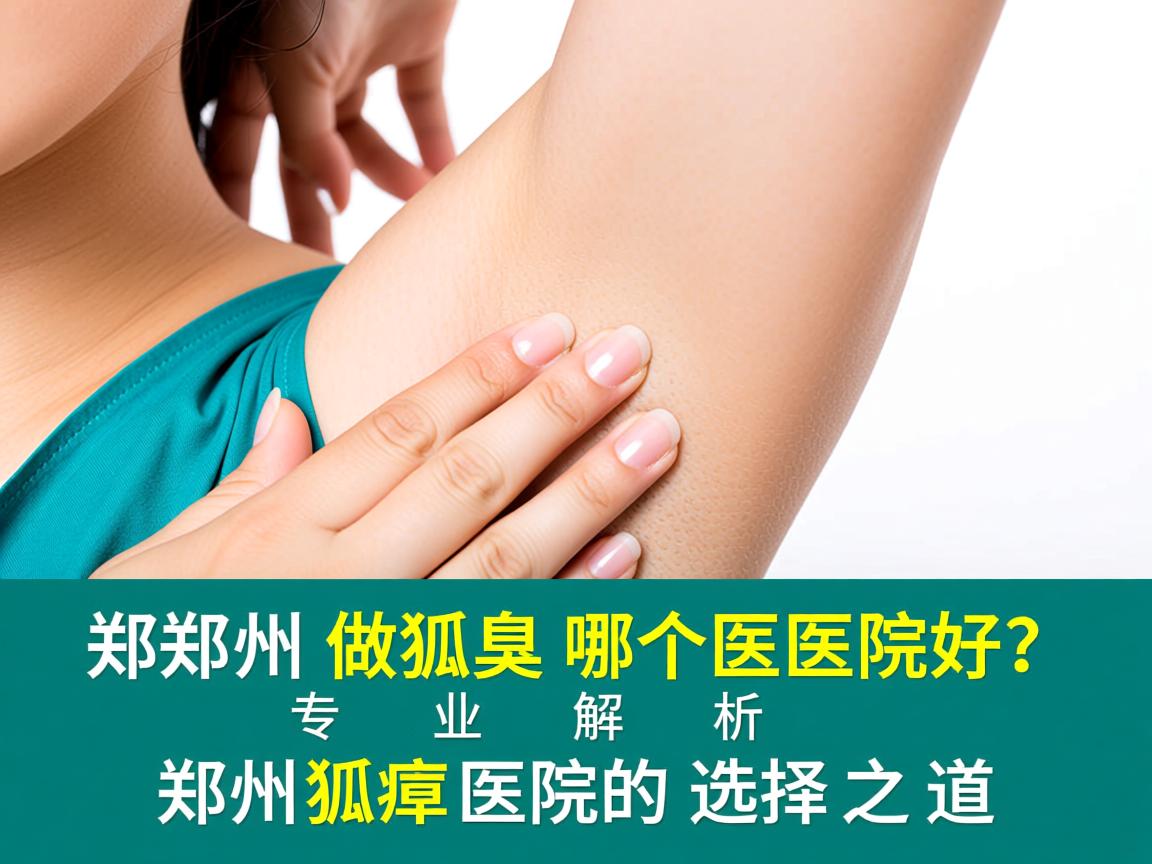 郑州做狐臭哪个医院好？专业解析郑州狐臭医院的选择之道
