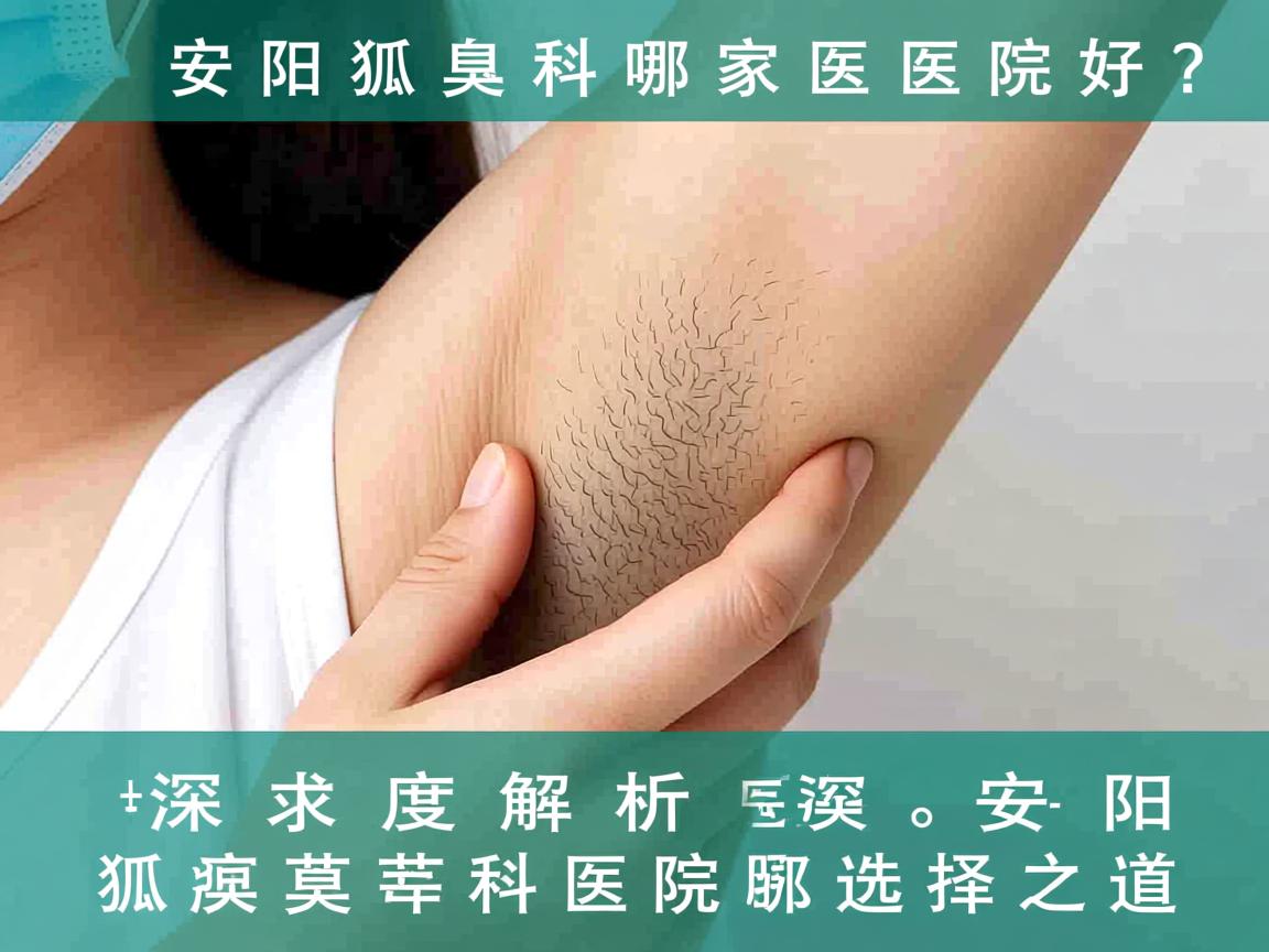 安阳狐臭科哪家医院好？深度解析安阳狐臭科医院选择之道