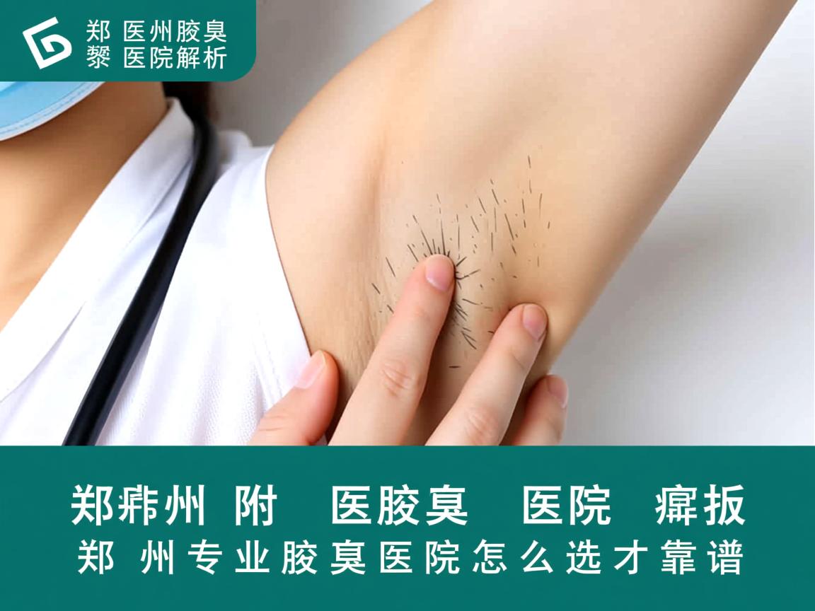 郑州附医腋臭医院解析，郑州专业腋臭医院怎么选才靠谱