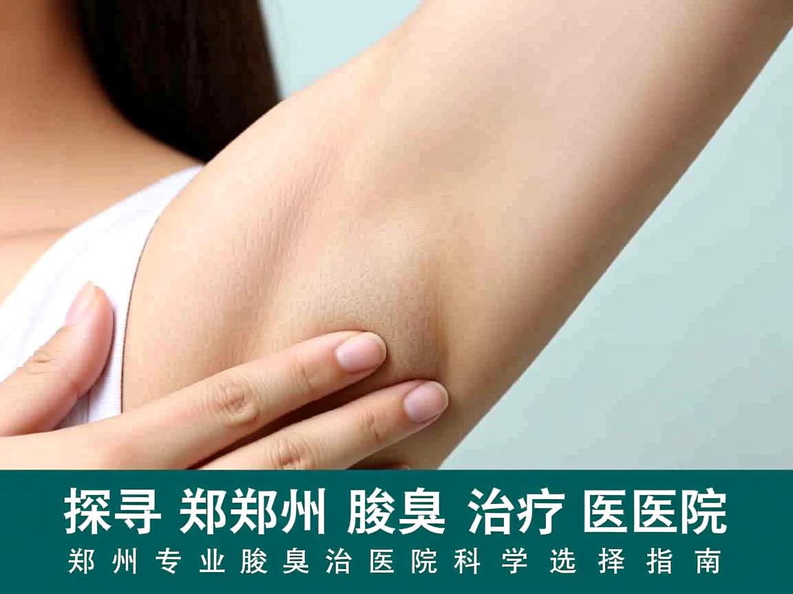 探寻郑州腋臭治疗医院，郑州专业腋臭治疗医院的科学选择指南