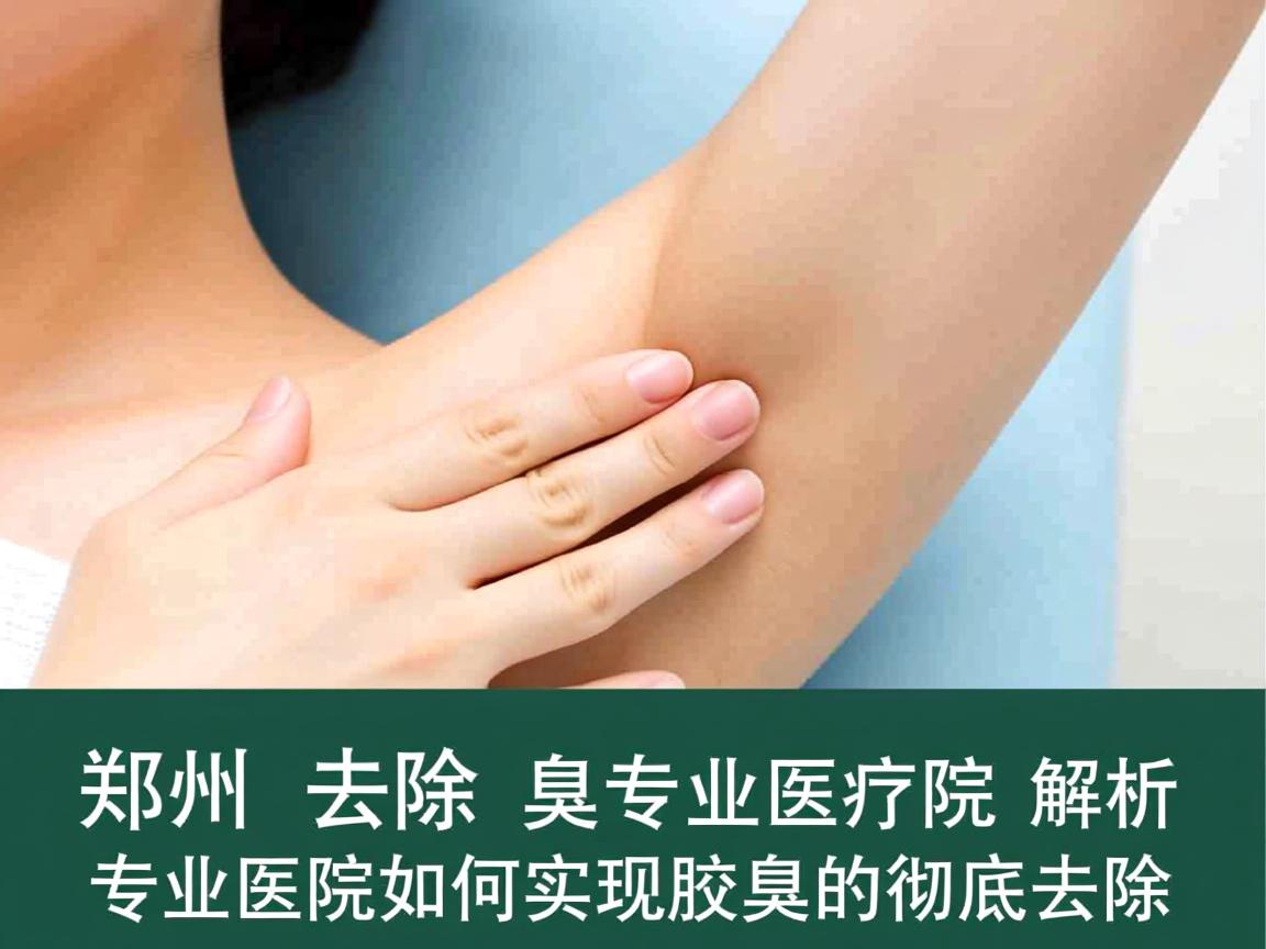 郑州去除腋臭专业医院解析，专业医院如何实现腋臭的彻底去除