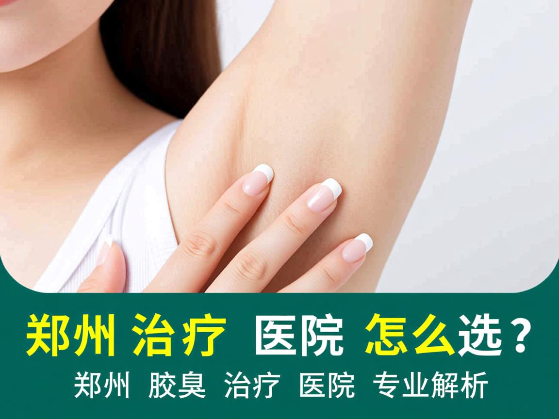 郑州治疗腋臭医院怎么选？郑州腋臭治疗医院专业解析
