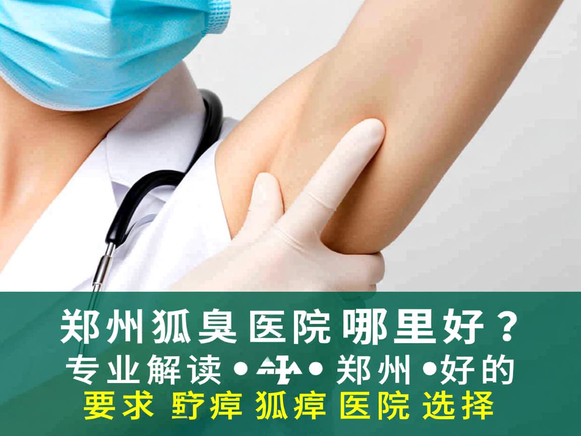 郑州狐臭医院哪里好?专业解读郑州好的狐臭医院选择 郑州狐臭医院哪里好?专业解读郑州好的狐臭医院选择