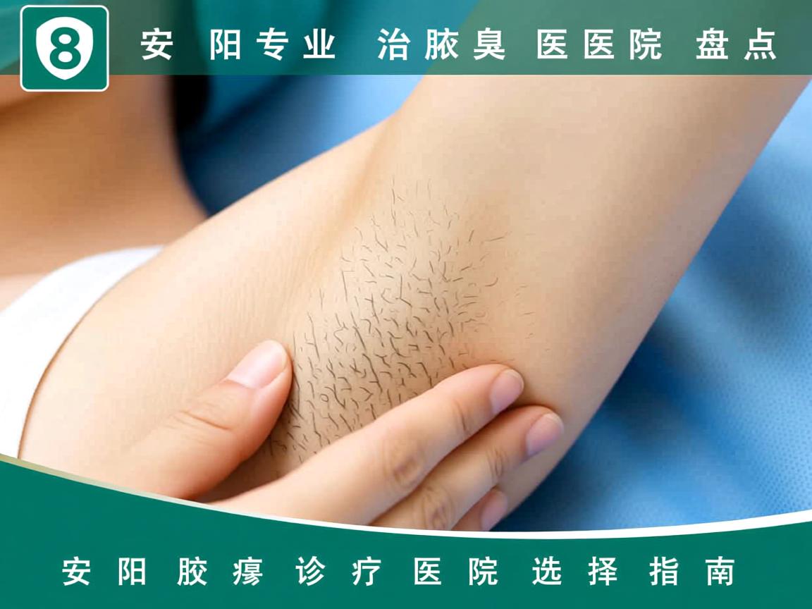 安阳专业治腋臭医院盘点，安阳腋臭诊疗医院选择指南