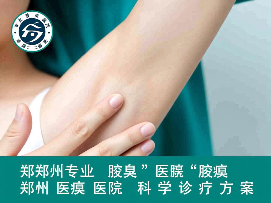 郑州专业腋臭医院解析，郑州附医腋臭医院的科学诊疗方案