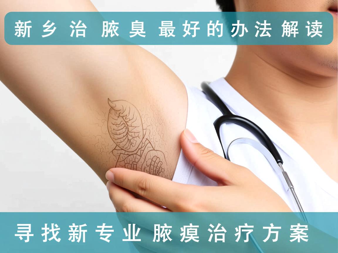 新乡治腋臭最好的办法解读，寻找新乡专业腋臭治疗方案