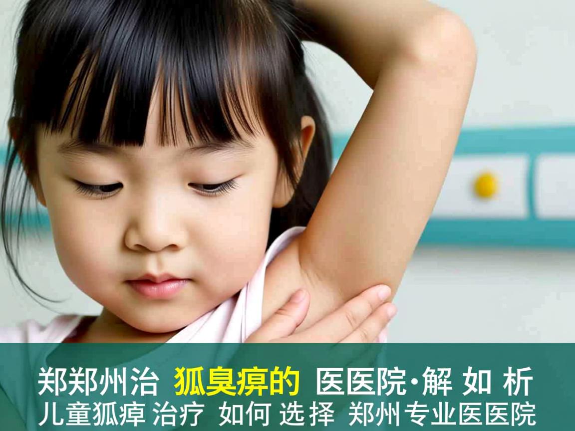 郑州治儿童狐臭的医院解析，儿童狐臭治疗如何选择郑州专业医院