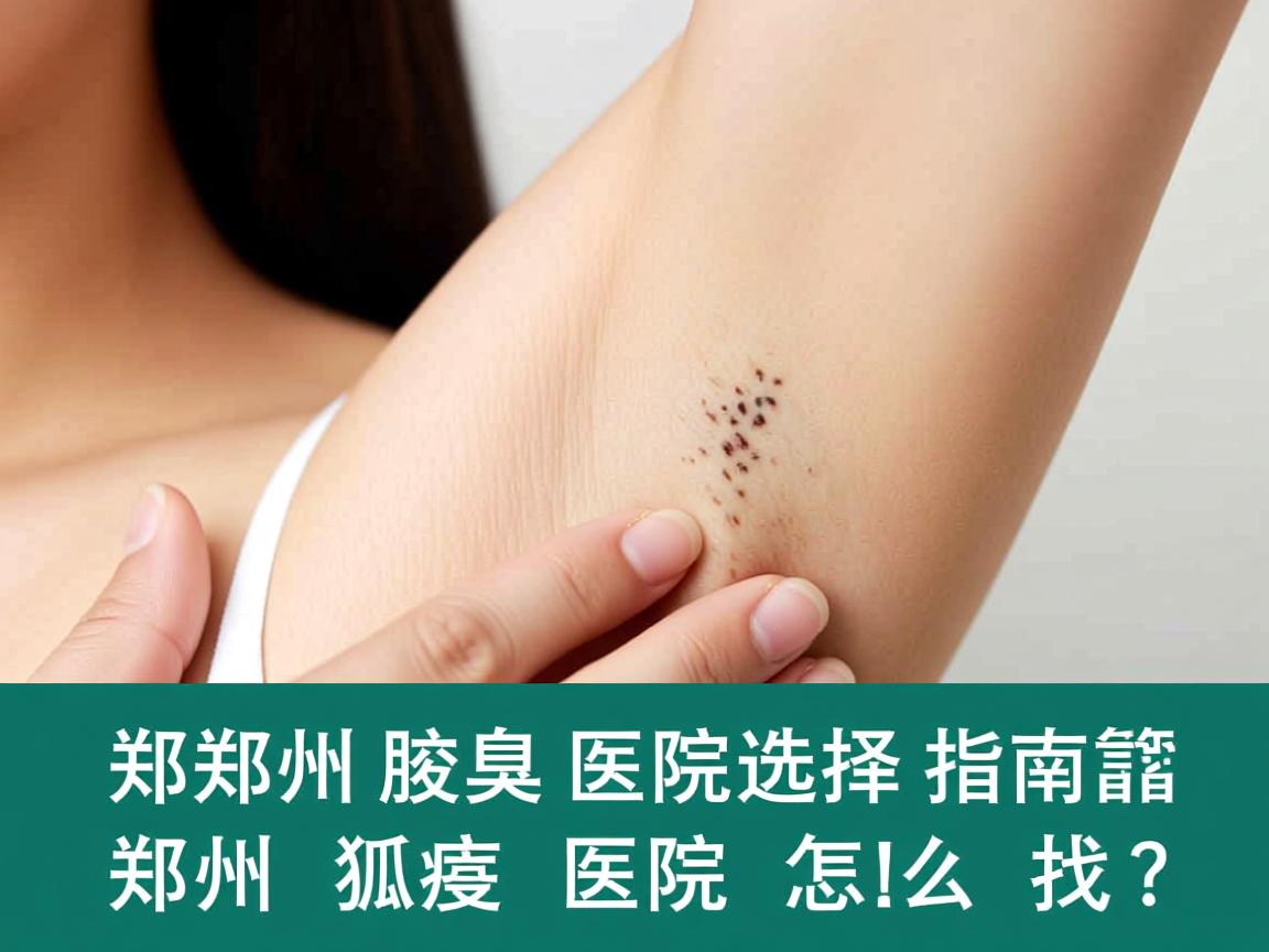 郑州腋臭医院选择指南，靠谱的郑州狐臭医院怎么找？