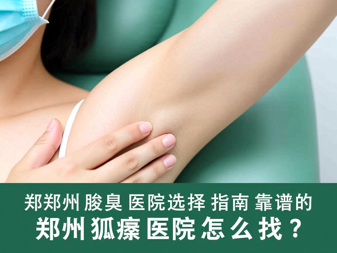 郑州腋臭医院选择指南，靠谱的郑州狐臭医院怎么找？
