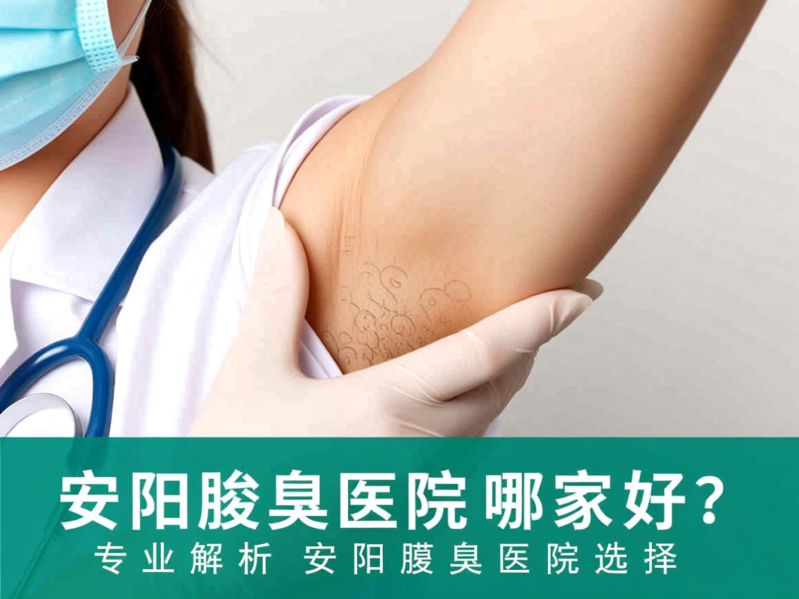 安阳腋臭医院哪家好？专业解析安阳腋臭医院选择
