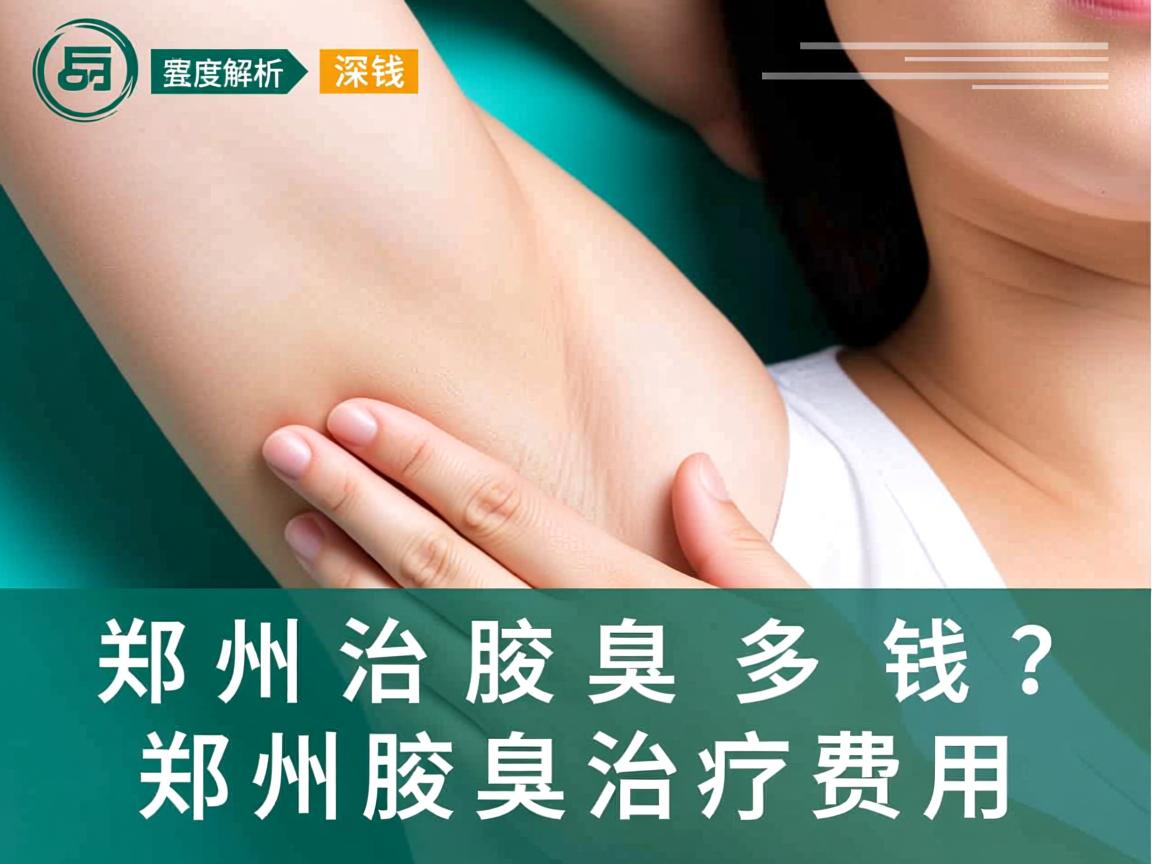 郑州治腋臭多少钱?深度解析郑州腋臭治疗费用 郑州治腋臭多少钱?深度解析郑州腋臭治疗费用