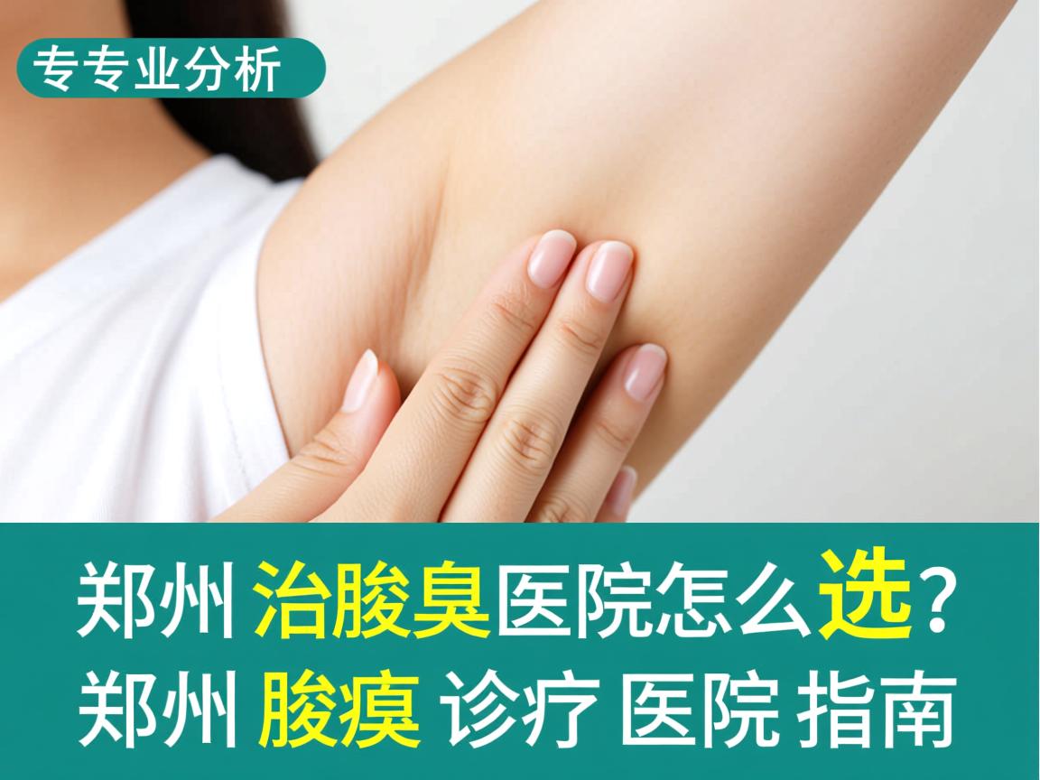 专业解析,郑州治腋臭医院怎么选?郑州腋臭诊疗医院指南 专业解析,郑州治腋臭医院怎么选?郑州腋臭诊疗医院指南