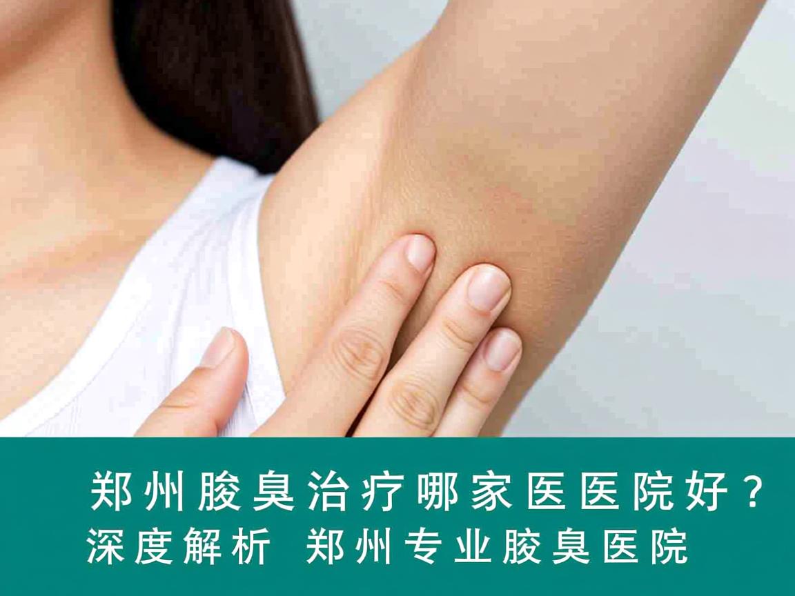 郑州腋臭治疗哪家医院好？深度解析郑州专业腋臭医院