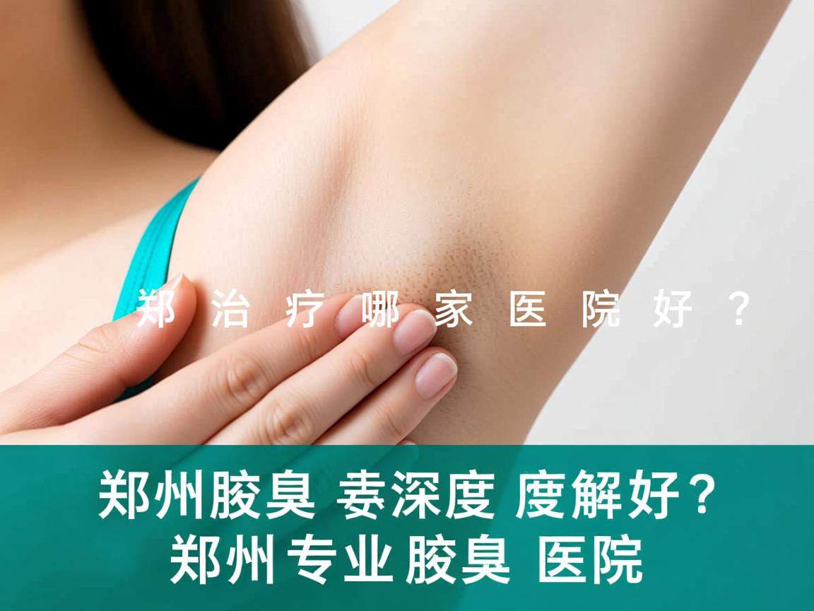 郑州腋臭治疗哪家医院好？深度解析郑州专业腋臭医院