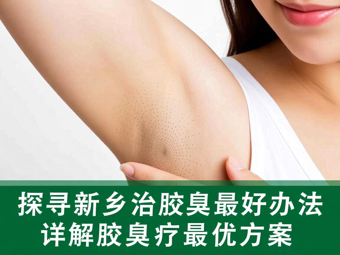 探寻新乡治疗腋臭最好办法,详解腋臭治疗最优方案 探寻新乡治疗腋臭最好办法,详解腋臭治疗最优方案
