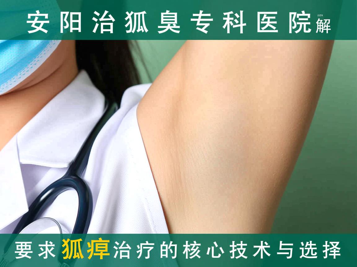 安阳治狐臭专科医院解析，安阳狐臭治疗的核心技术与选择