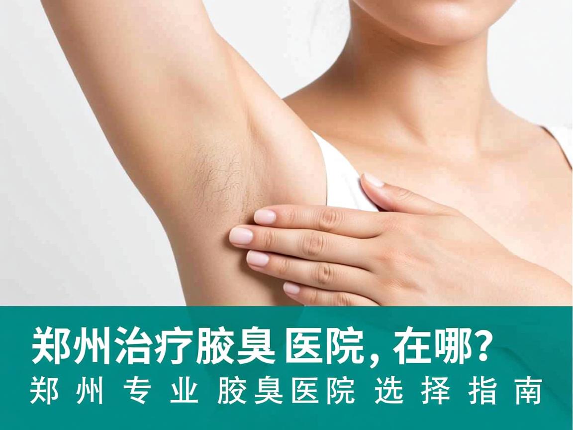 郑州治疗腋臭医院在哪？郑州专业腋臭医院选择指南