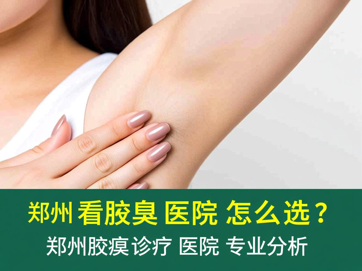 郑州看腋臭医院怎么选?郑州腋臭诊疗医院专业分析 郑州看腋臭医院怎么选?郑州腋臭诊疗医院专业分析