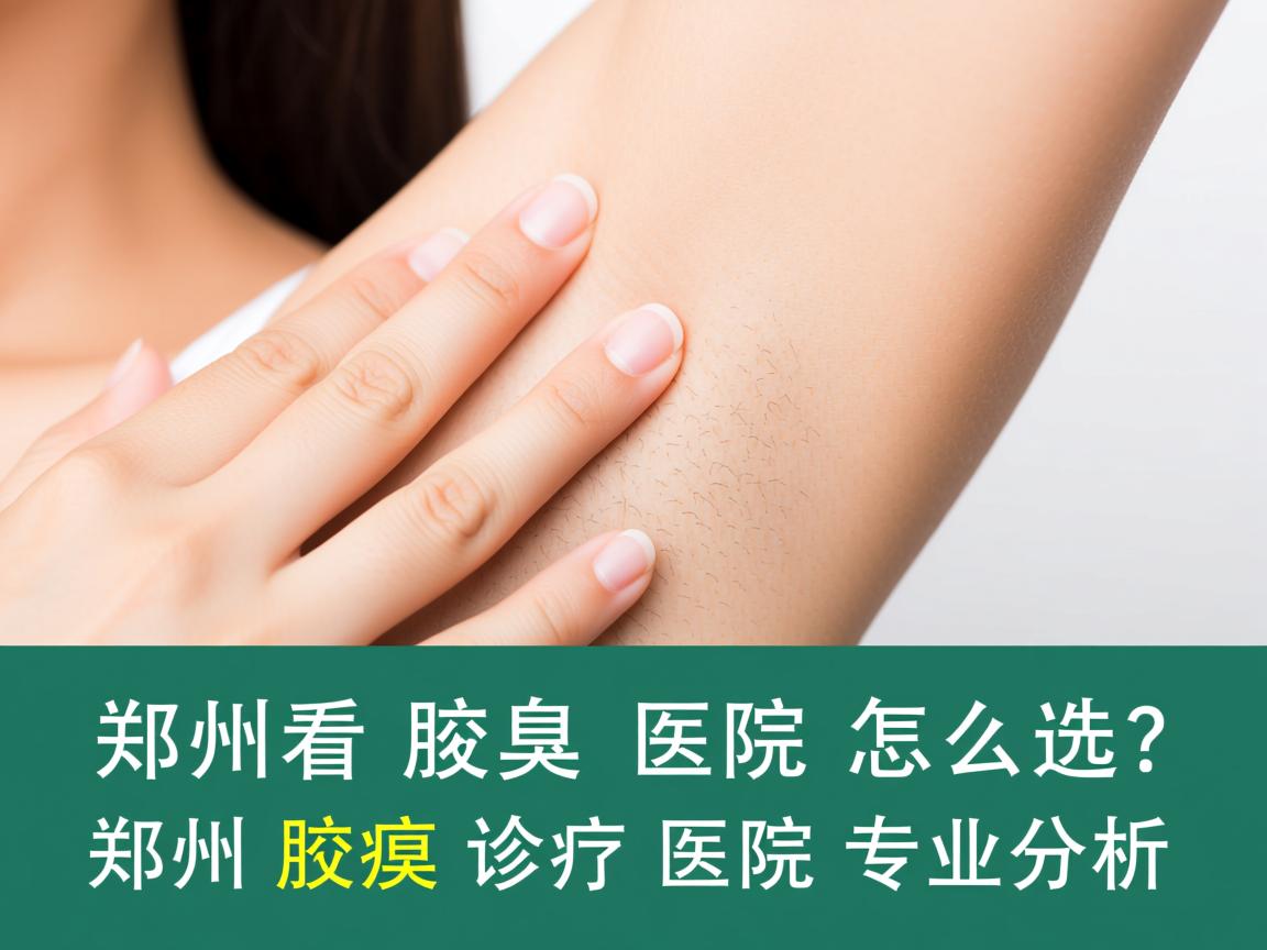 郑州看腋臭医院怎么选?郑州腋臭诊疗医院专业分析 郑州看腋臭医院怎么选?郑州腋臭诊疗医院专业分析