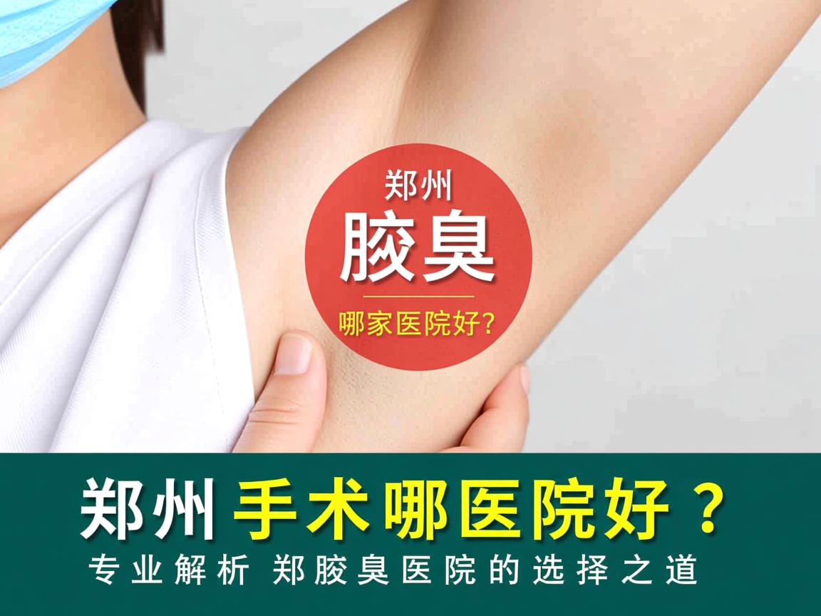郑州腋臭手术哪家医院好?专业解析郑州腋臭医院的选择之道 郑州腋臭手术哪家医院好?专业解析郑州腋臭医院的选择之道