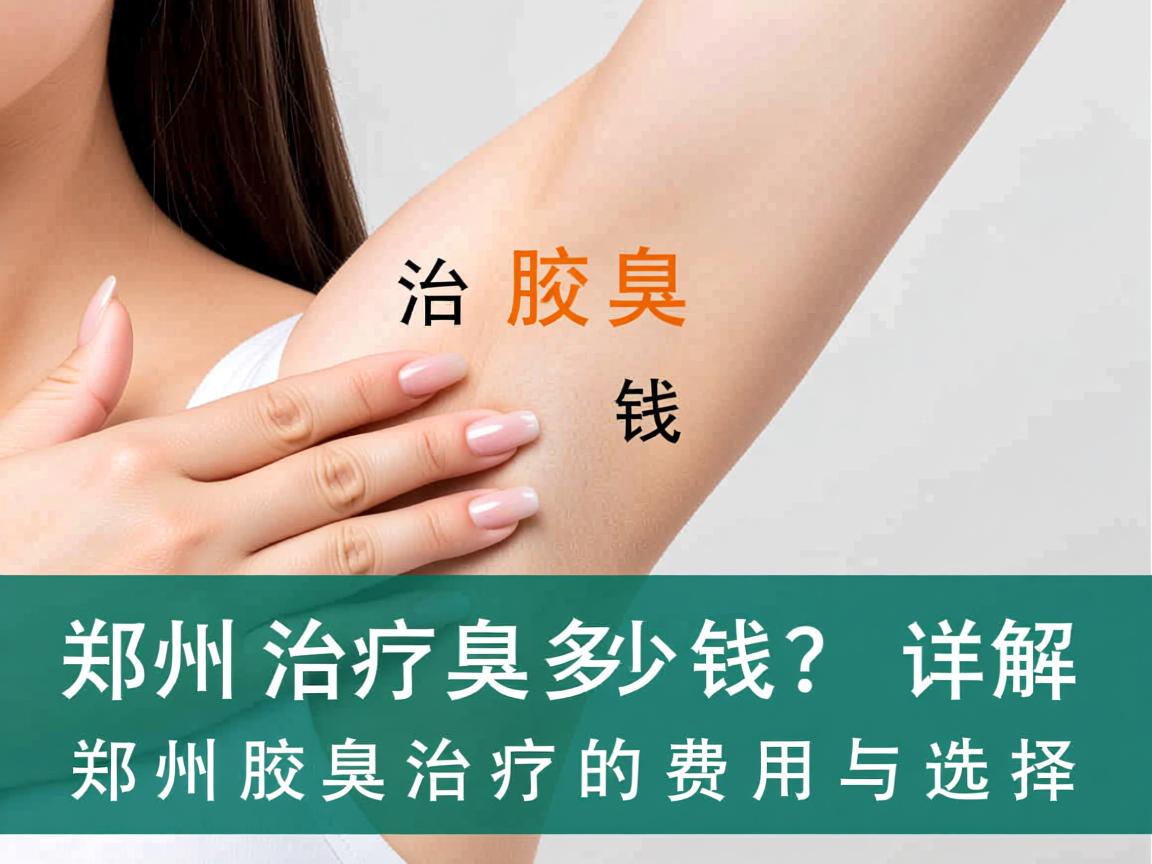 郑州治疗腋臭多少钱？详解郑州腋臭治疗的费用与选择