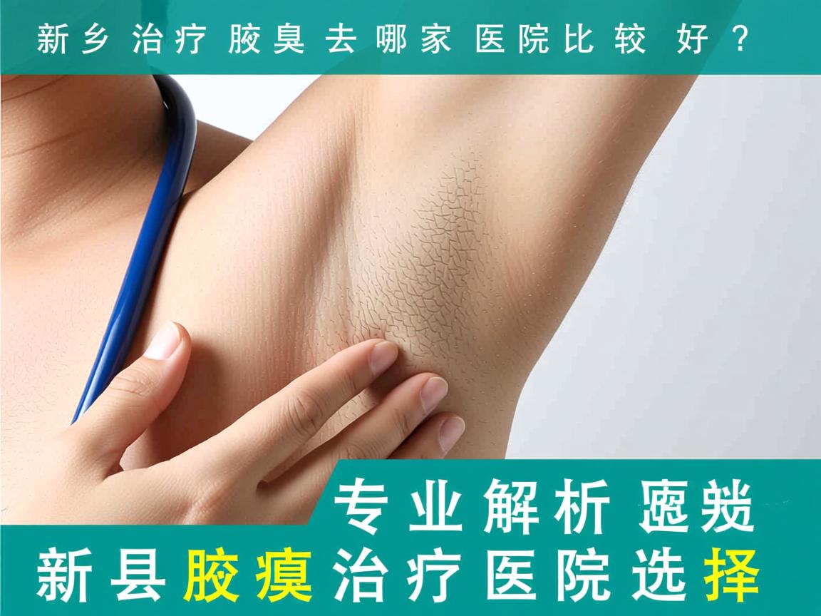 新乡治疗腋臭去哪家医院比较好？专业解析新乡腋臭治疗医院选择