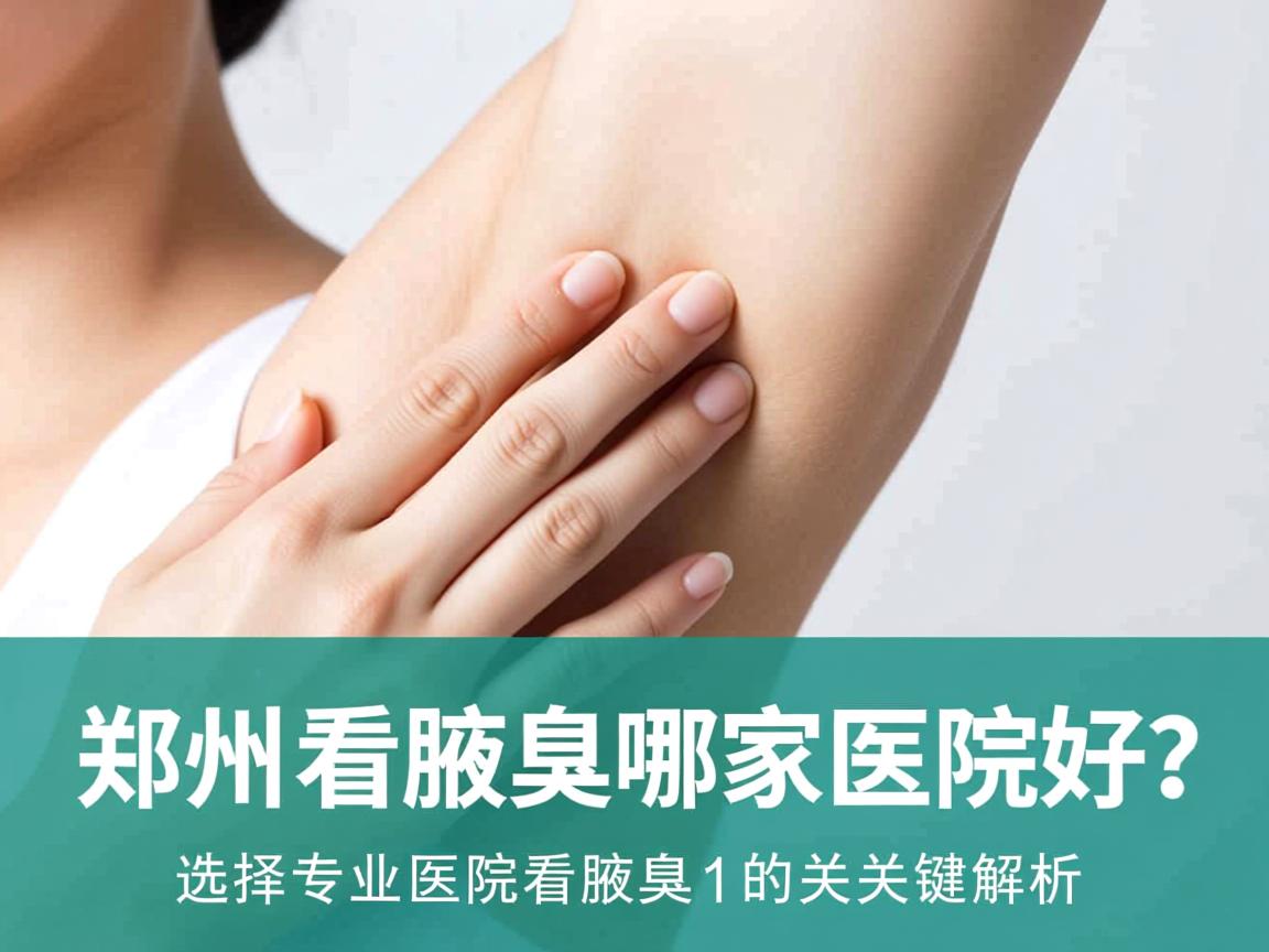 郑州看腋臭哪家医院好？选择专业医院看腋臭的关键解析