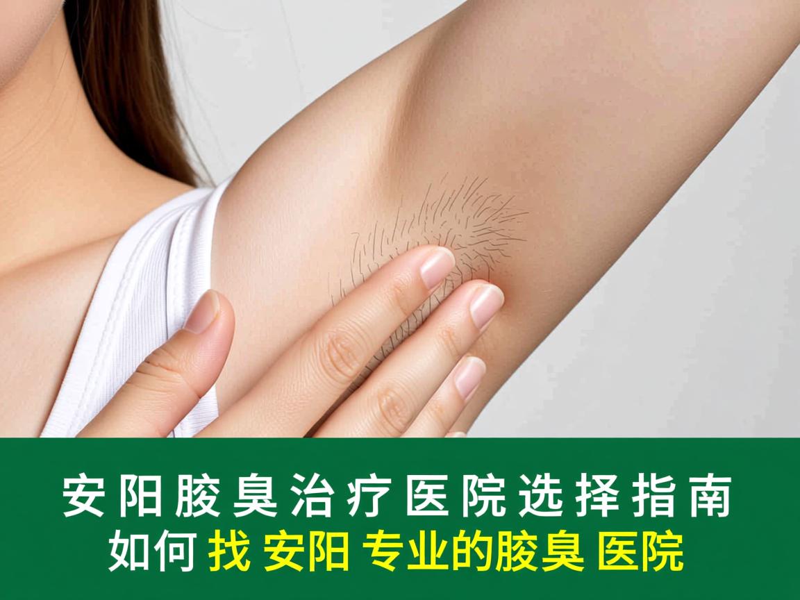 安阳腋臭治疗医院选择指南，如何找到安阳专业的腋臭医院