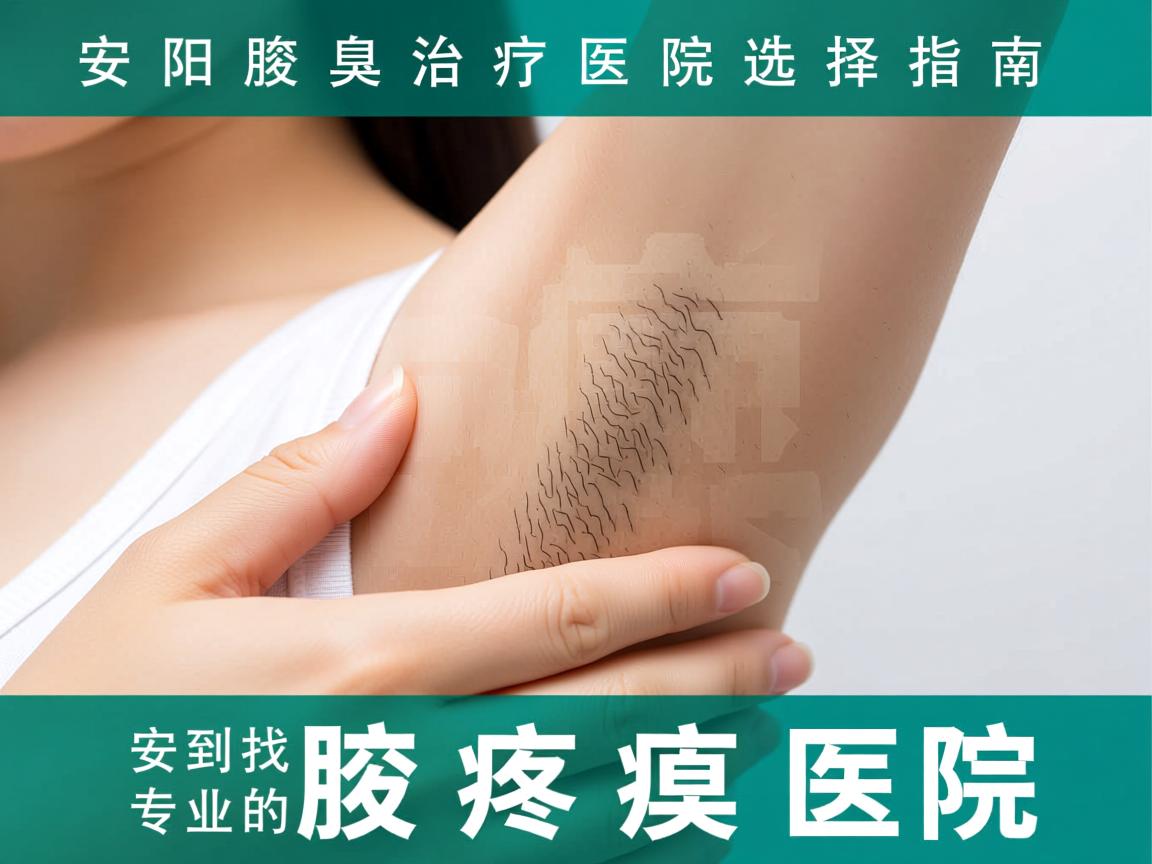 安阳腋臭治疗医院选择指南，如何找到安阳专业的腋臭医院