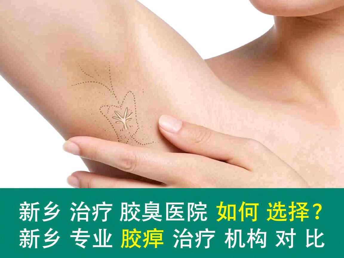 新乡治疗腋臭医院如何选择？新乡专业腋臭治疗机构对比