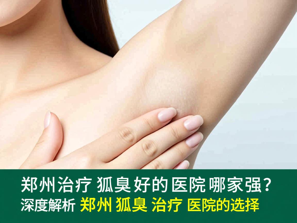 郑州治疗狐臭好的医院哪家强?深度解析郑州狐臭治疗医院的选择 郑州治疗狐臭好的医院哪家强?深度解析郑州狐臭治疗医院的选择