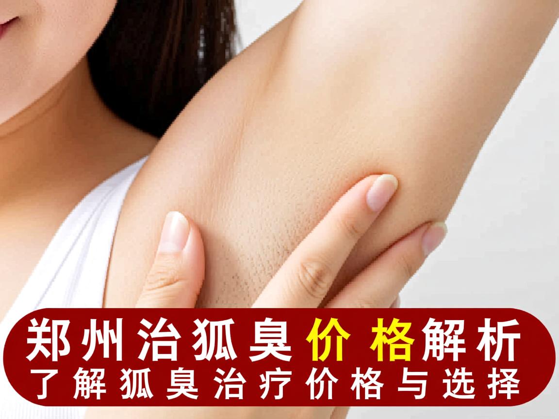 郑州治狐臭价格解析,了解狐臭治疗价格与选择 郑州治狐臭价格解析,了解狐臭治疗价格与选择