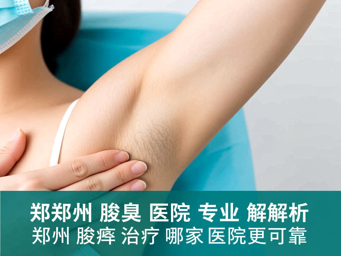 郑州腋臭医院专业解析，郑州腋臭治疗哪家医院更可靠