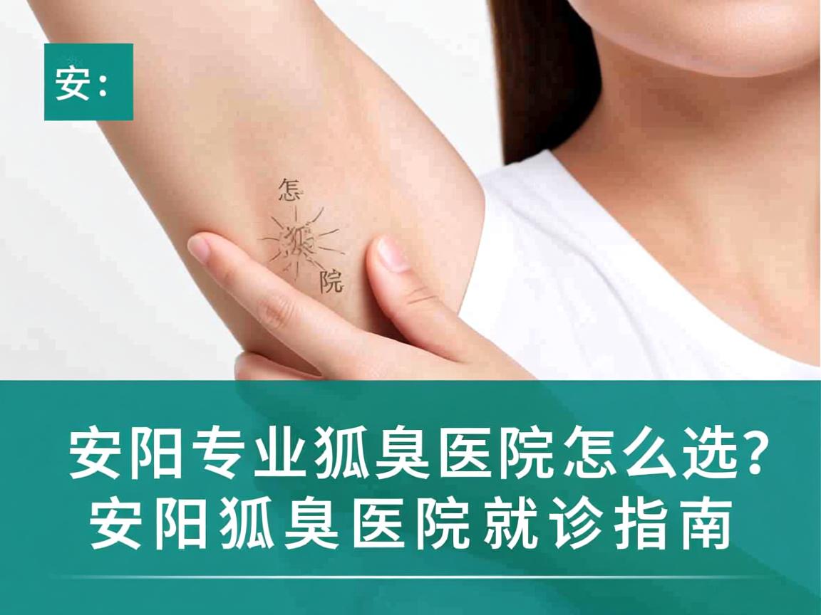 安阳专业狐臭医院怎么选？安阳狐臭医院就诊指南