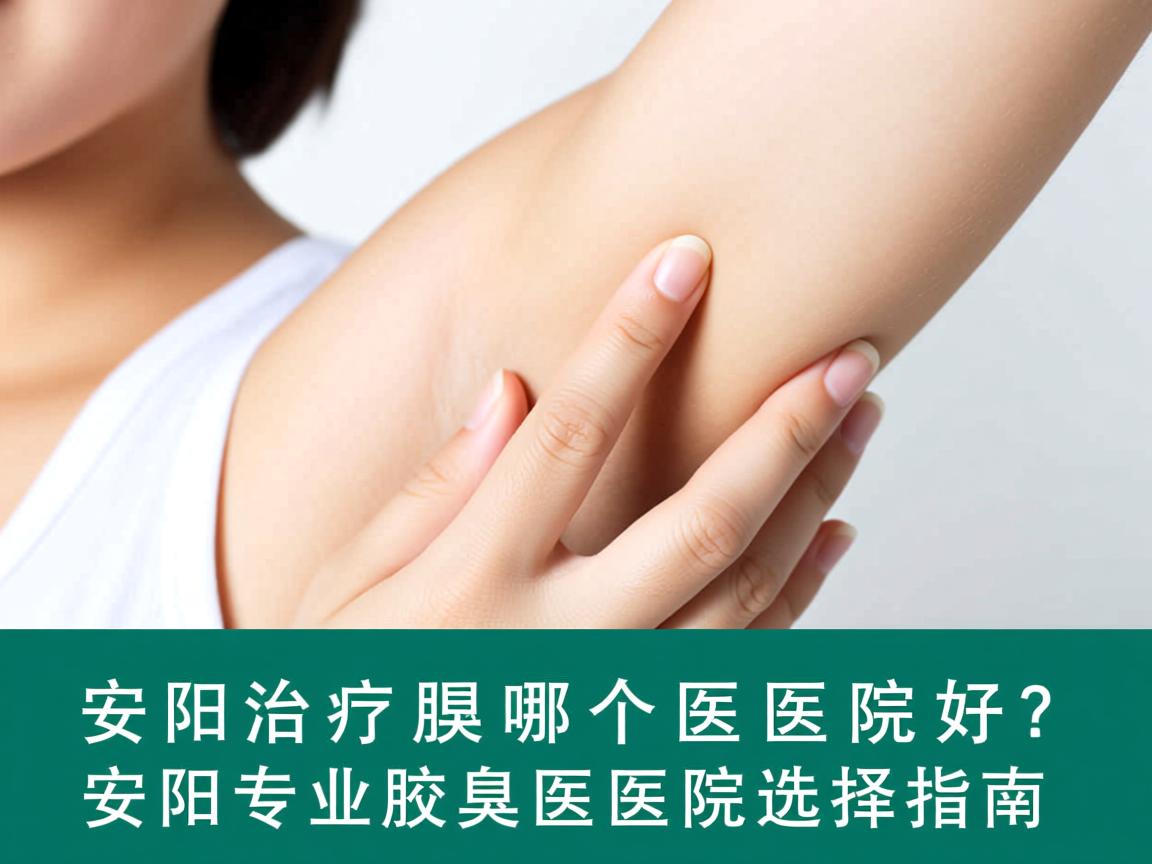 安阳治疗腋臭哪个医院好？安阳专业腋臭医院选择指南