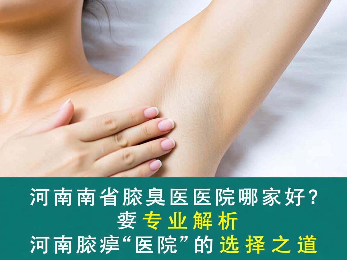 河南省腋臭医院哪家好?专业解析河南腋臭医院的选择之道 河南省腋臭医院哪家好?专业解析河南腋臭医院的选择之道