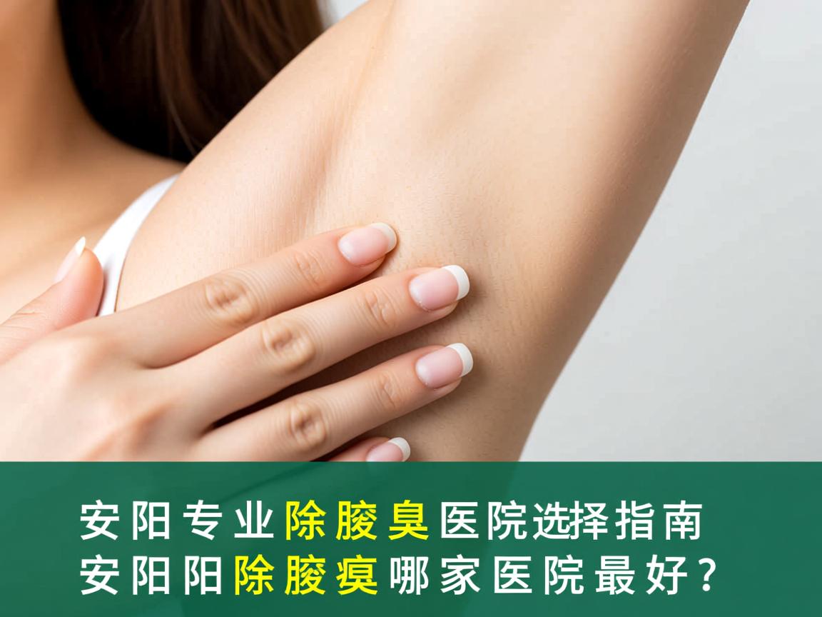 安阳专业除腋臭医院选择指南,安阳除腋臭哪家医院最好? 安阳专业除腋臭医院选择指南,安阳除腋臭哪家医院最好?