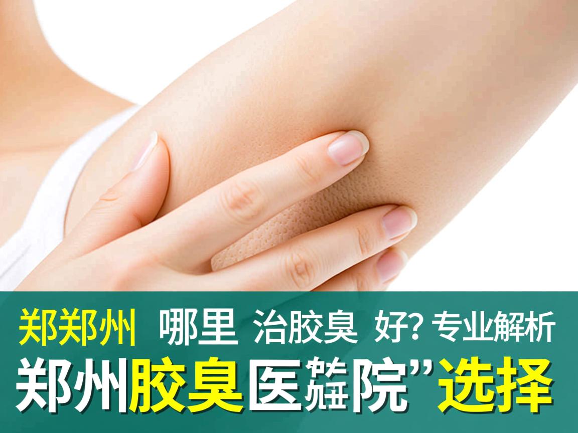 郑州哪里治疗腋臭好?专业解析郑州腋臭医院的选择 郑州哪里治疗腋臭好?专业解析郑州腋臭医院的选择