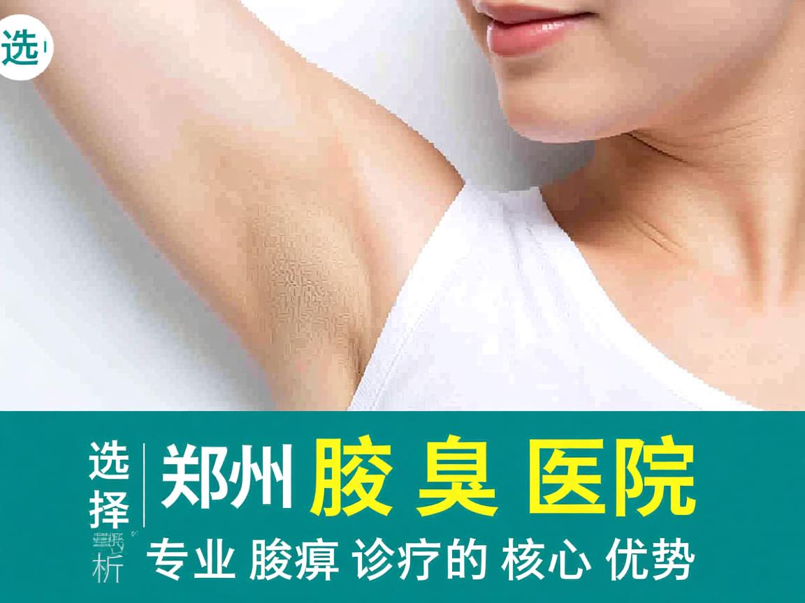 选择郑州腋臭医院,解析郑州专业腋臭诊疗的核心优势 选择郑州腋臭医院,解析郑州专业腋臭诊疗的核心优势