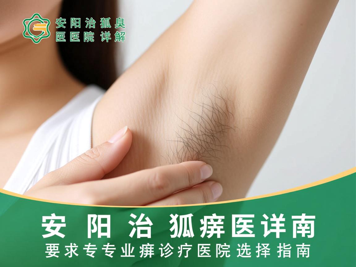 安阳治狐臭医院详解,安阳专业狐臭诊疗医院选择指南 安阳治狐臭医院详解,安阳专业狐臭诊疗医院选择指南