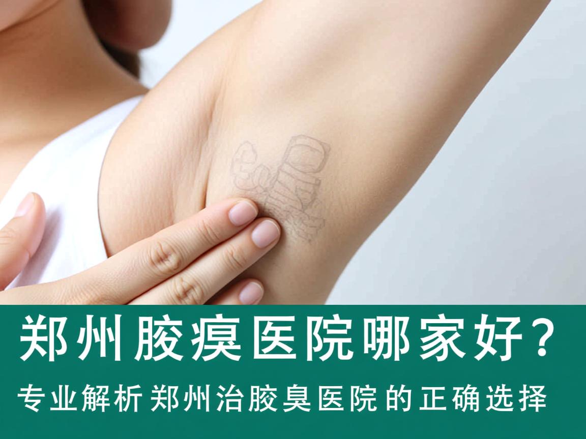 郑州治腋臭医院哪家好？专业解析郑州治腋臭医院的正确选择