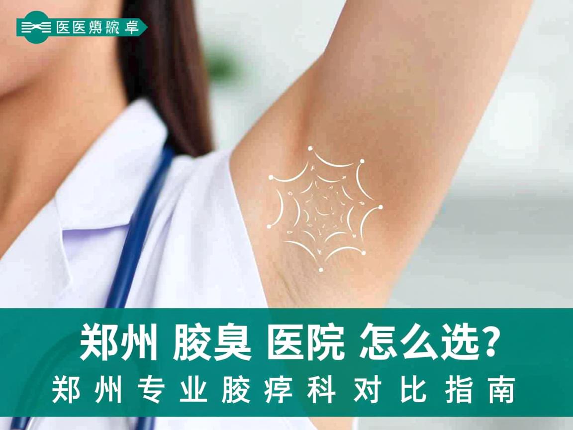 郑州腋臭医院怎么选?郑州专业腋臭科对比指南 郑州腋臭医院怎么选?郑州专业腋臭科对比指南