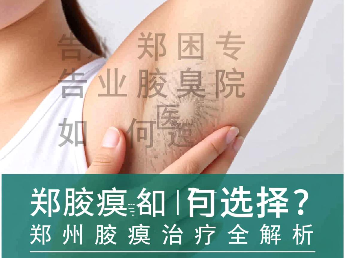 告别腋臭困扰,郑州专业腋臭医院如何选择?郑州腋臭治疗全解析 告别腋臭困扰,郑州专业腋臭医院如何选择?郑州腋臭治疗全解析