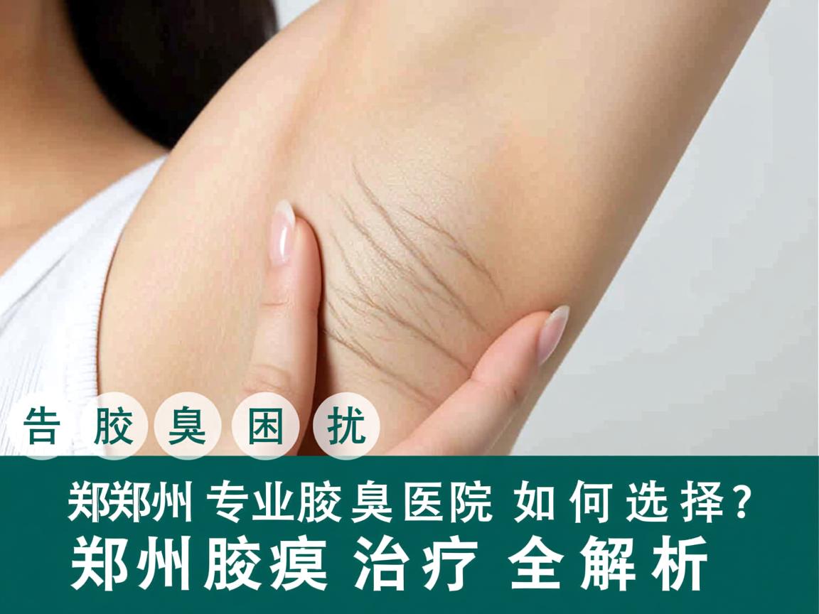 告别腋臭困扰,郑州专业腋臭医院如何选择?郑州腋臭治疗全解析 告别腋臭困扰,郑州专业腋臭医院如何选择?郑州腋臭治疗全解析