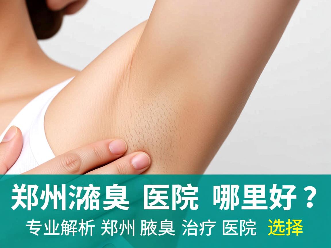 郑州治疗腋臭医院哪里好?专业解析郑州腋臭治疗医院的选择 郑州治疗腋臭医院哪里好?专业解析郑州腋臭治疗医院的选择