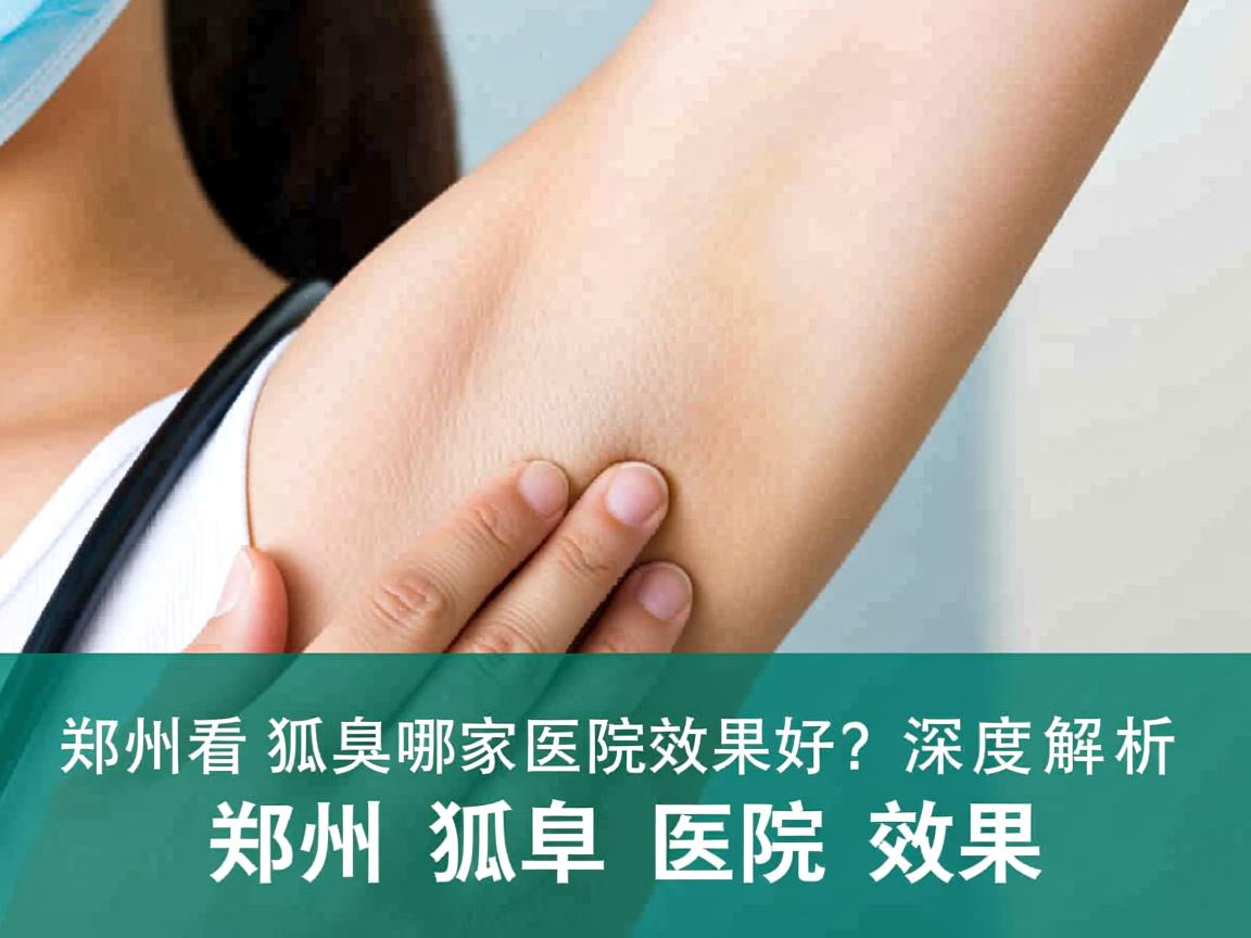 郑州看狐臭哪家医院效果好?深度解析郑州狐臭医院效果 郑州看狐臭哪家医院效果好?深度解析郑州狐臭医院效果