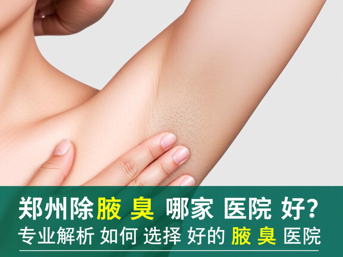 郑州除腋臭哪家医院好?专业解析如何选择好的除腋臭医院 郑州除腋臭哪家医院好?专业解析如何选择好的除腋臭医院