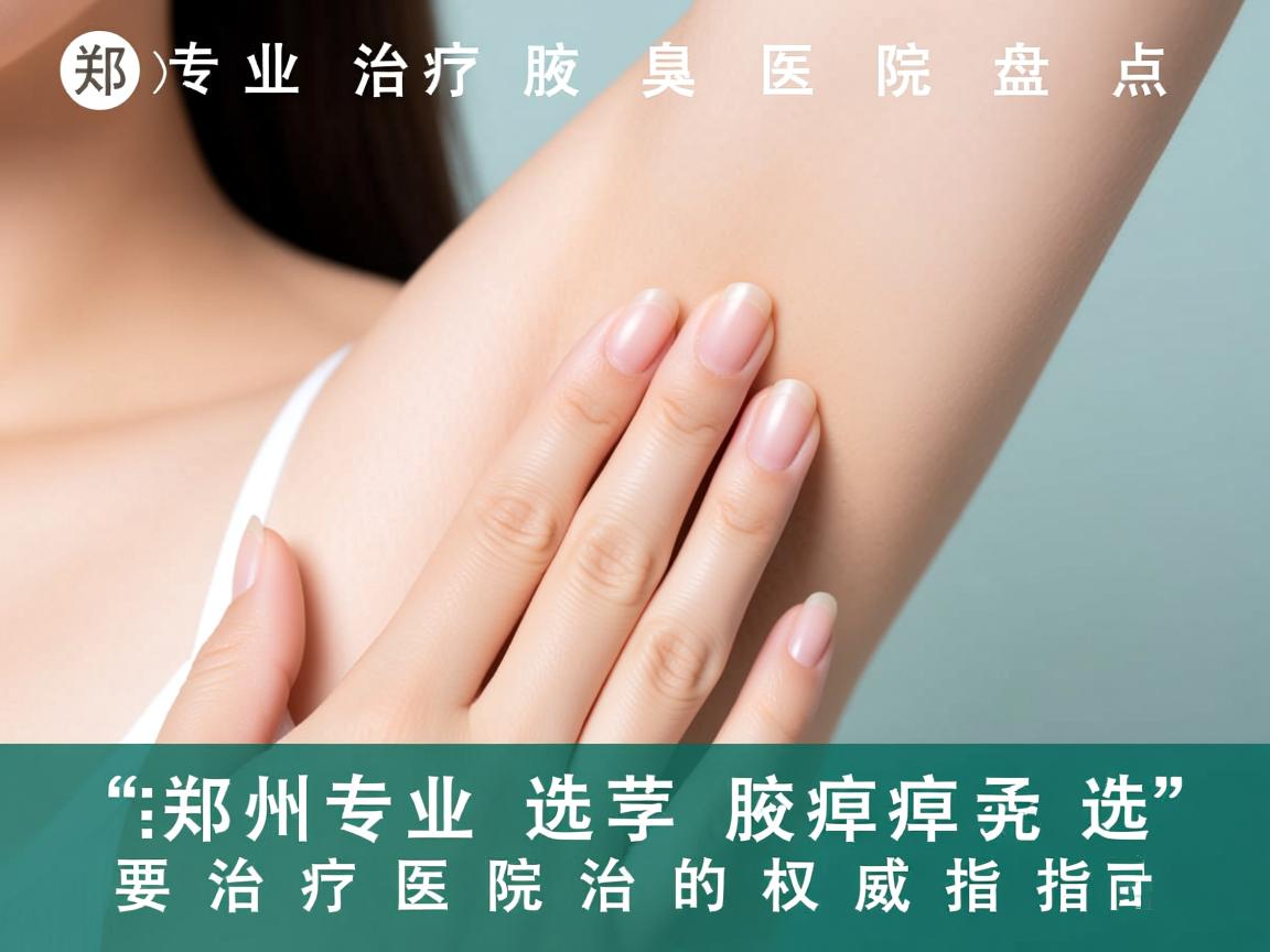 郑州专业治疗腋臭医院盘点，选择腋臭治疗医院的权威指南