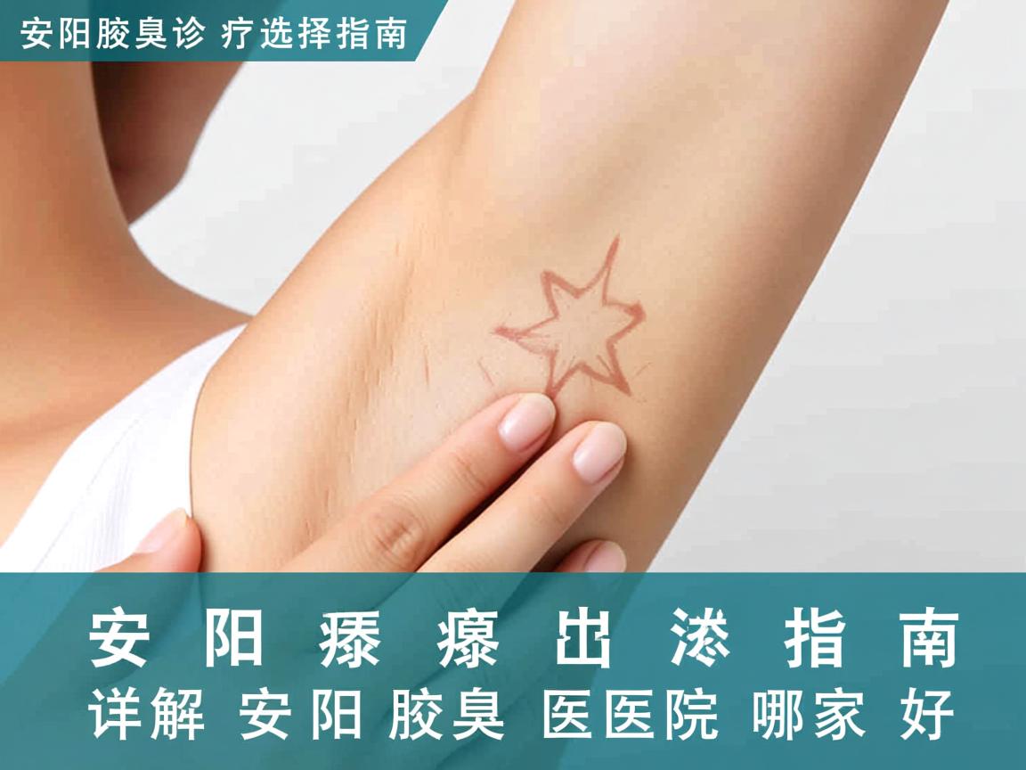 安阳腋臭诊疗选择指南，详解安阳腋臭医院哪家好