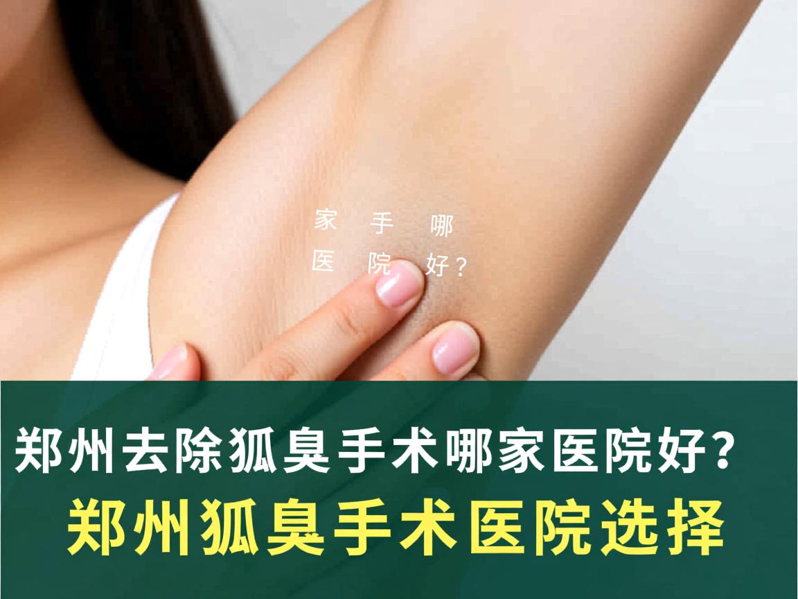 郑州去除狐臭手术哪家医院好？深度解析郑州狐臭手术医院选择